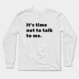 It's time not to talk to me Long Sleeve T-Shirt